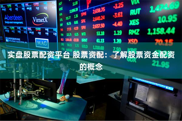 实盘股票配资平台 股票资配：了解股票资金配资的概念
