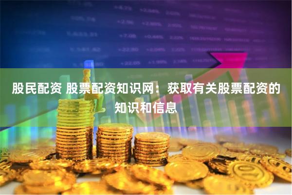 股民配资 股票配资知识网：获取有关股票配资的知识和信息
