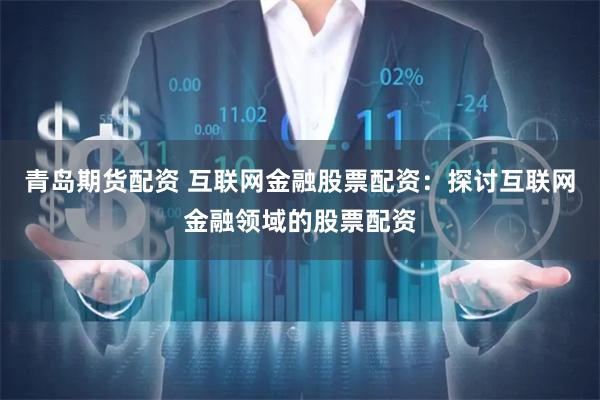 青岛期货配资 互联网金融股票配资：探讨互联网金融领域的股票配资
