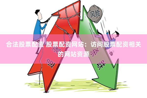 合法股票配资 股票配资网站：访问股票配资相关的网站资源