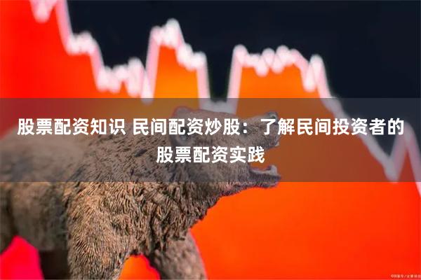 股票配资知识 民间配资炒股：了解民间投资者的股票配资实践