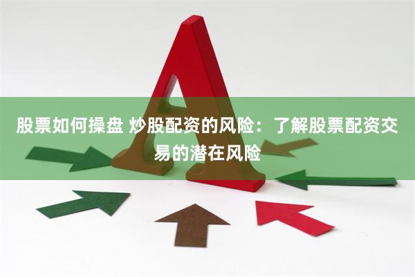 股票如何操盘 炒股配资的风险：了解股票配资交易的潜在风险