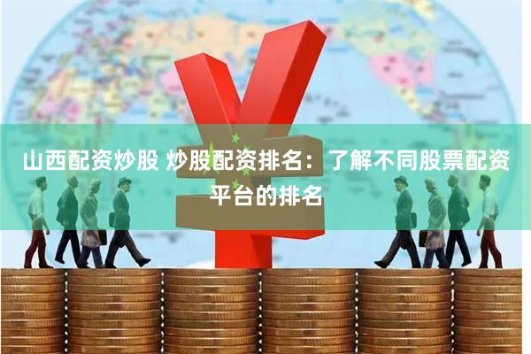 山西配资炒股 炒股配资排名：了解不同股票配资平台的排名