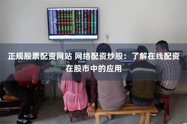 正规股票配资网站 网络配资炒股：了解在线配资在股市中的应用