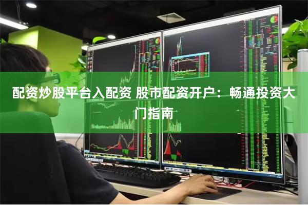 配资炒股平台入配资 股市配资开户：畅通投资大门指南