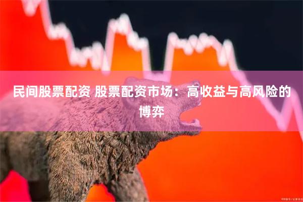 民间股票配资 股票配资市场：高收益与高风险的博弈