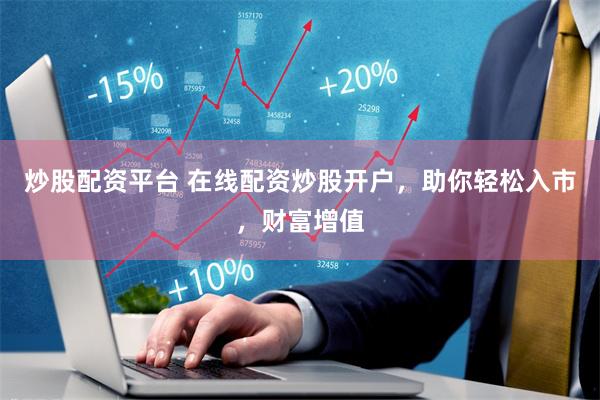 炒股配资平台 在线配资炒股开户，助你轻松入市，财富增值