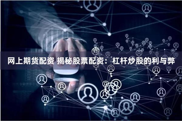 网上期货配资 揭秘股票配资：杠杆炒股的利与弊