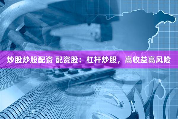 炒股炒股配资 配资股：杠杆炒股，高收益高风险