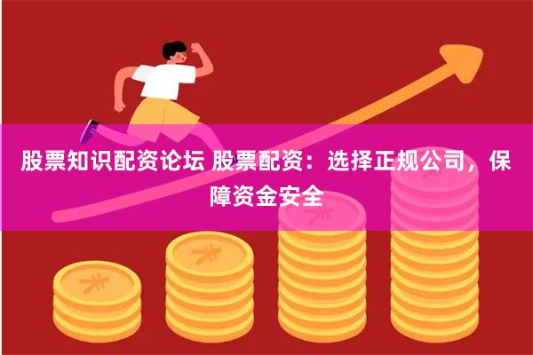 股票知识配资论坛 股票配资：选择正规公司，保障资金安全