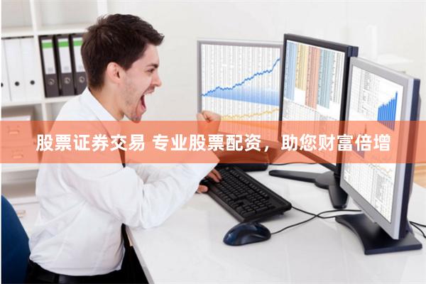 股票证券交易 专业股票配资，助您财富倍增