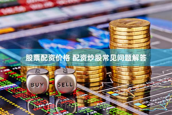 股票配资价格 配资炒股常见问题解答