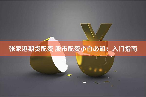 张家港期货配资 股市配资小白必知：入门指南