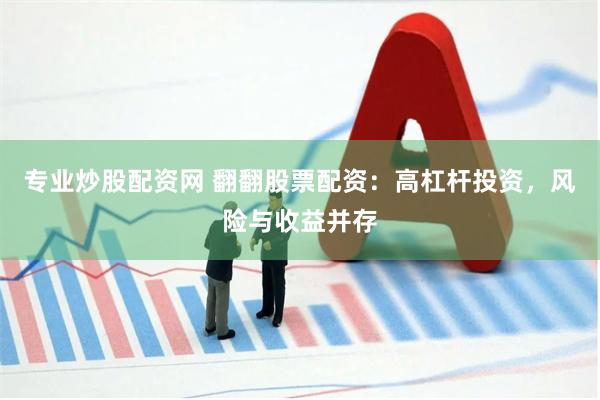 专业炒股配资网 翻翻股票配资：高杠杆投资，风险与收益并存