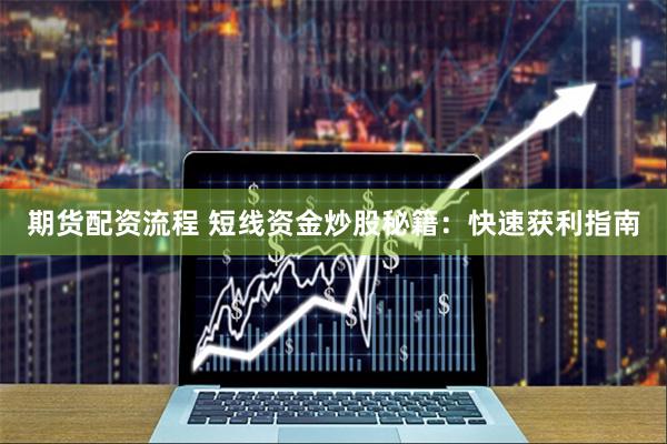 期货配资流程 短线资金炒股秘籍：快速获利指南