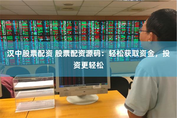 汉中股票配资 股票配资源码：轻松获取资金，投资更轻松