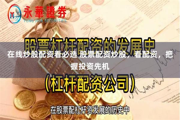 在线炒股配资看必选 股票配资炒股，看配资，把握投资先机