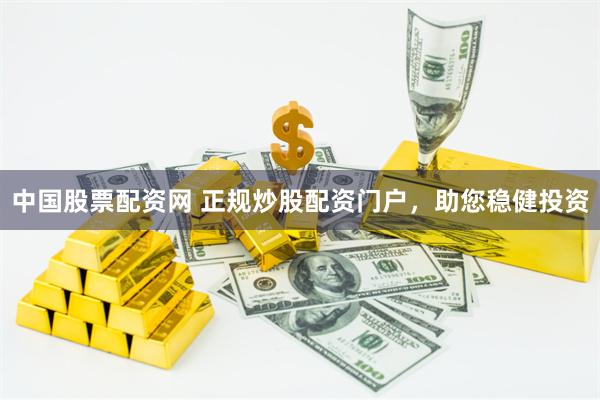 中国股票配资网 正规炒股配资门户，助您稳健投资