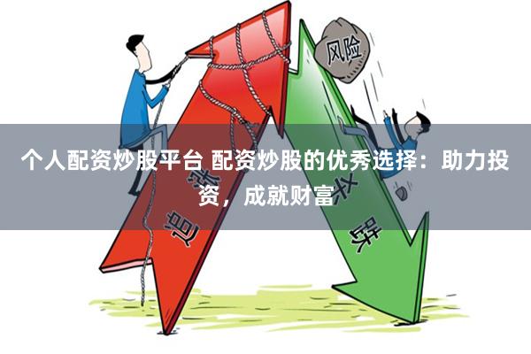 个人配资炒股平台 配资炒股的优秀选择：助力投资，成就财富