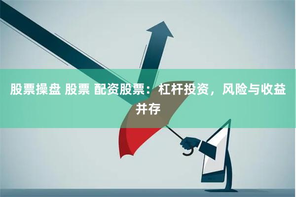 股票操盘 股票 配资股票：杠杆投资，风险与收益并存