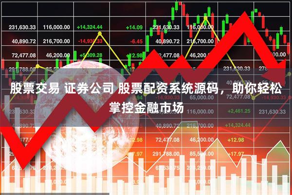 股票交易 证券公司 股票配资系统源码，助你轻松掌控金融市场