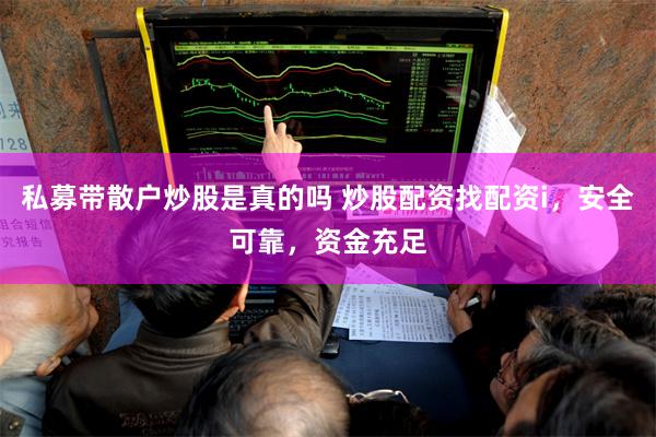 私募带散户炒股是真的吗 炒股配资找配资i，安全可靠，资金充足