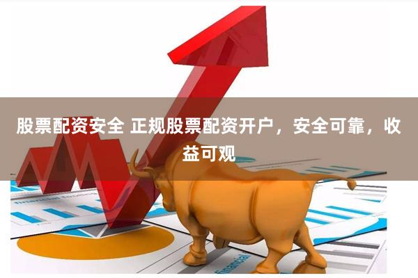 股票配资安全 正规股票配资开户，安全可靠，收益可观