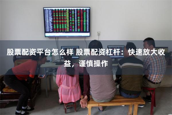 股票配资平台怎么样 股票配资杠杆：快速放大收益，谨慎操作