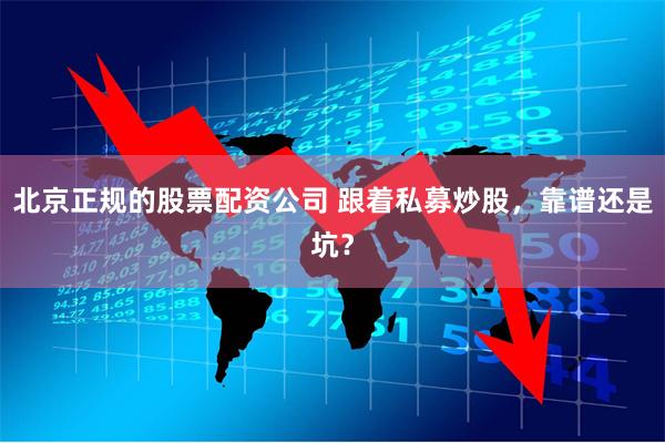 北京正规的股票配资公司 跟着私募炒股，靠谱还是坑？