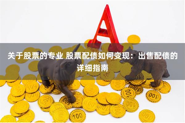 关于股票的专业 股票配债如何变现：出售配债的详细指南