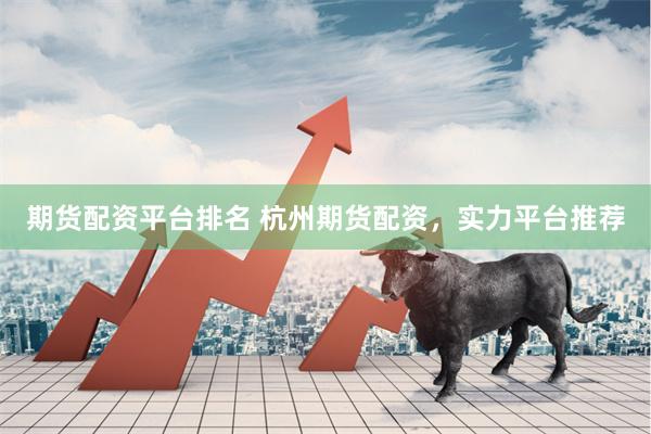 期货配资平台排名 杭州期货配资，实力平台推荐
