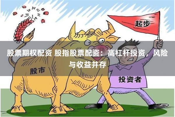 股票期权配资 股指股票配资：高杠杆投资，风险与收益并存