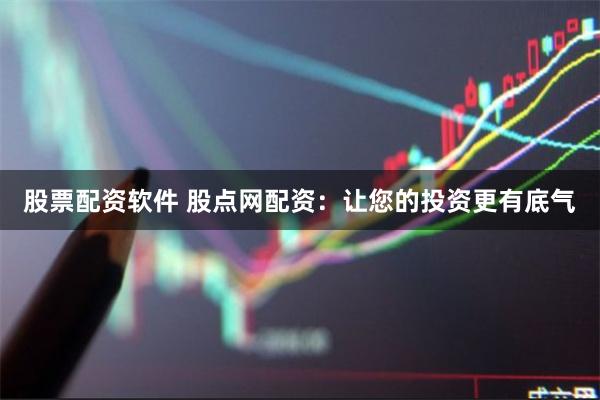 股票配资软件 股点网配资：让您的投资更有底气