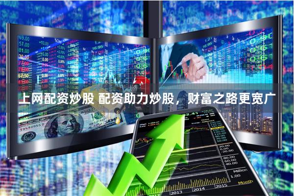 上网配资炒股 配资助力炒股，财富之路更宽广