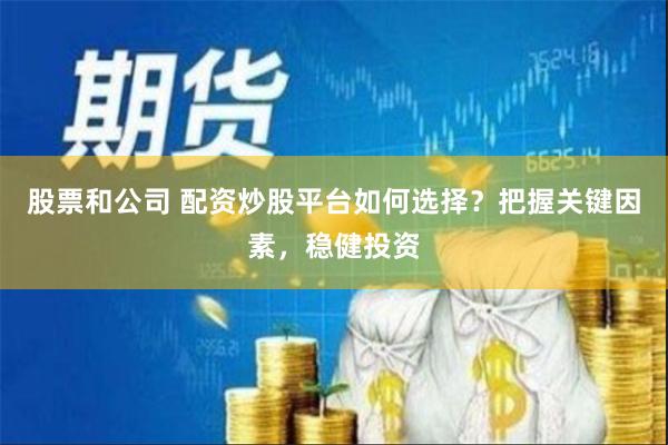 股票和公司 配资炒股平台如何选择？把握关键因素，稳健投资