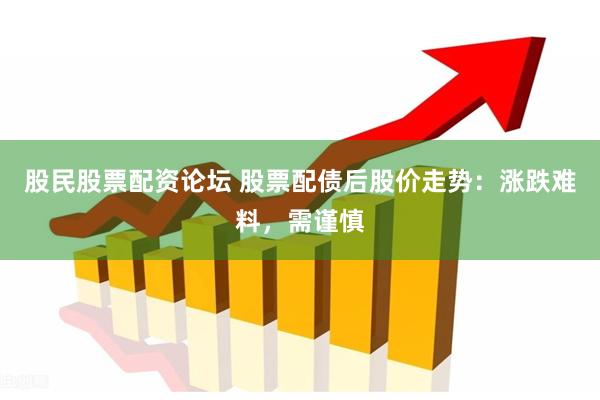 股民股票配资论坛 股票配债后股价走势：涨跌难料，需谨慎