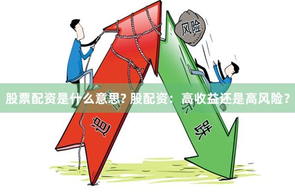 股票配资是什么意思? 股配资：高收益还是高风险？