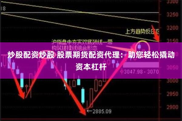 炒股配资炒股 股票期货配资代理：助您轻松撬动资本杠杆