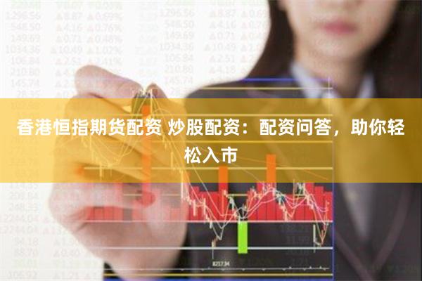 香港恒指期货配资 炒股配资：配资问答，助你轻松入市