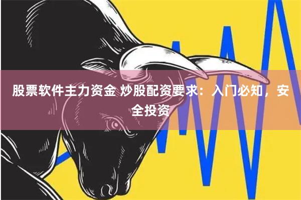 股票软件主力资金 炒股配资要求：入门必知，安全投资