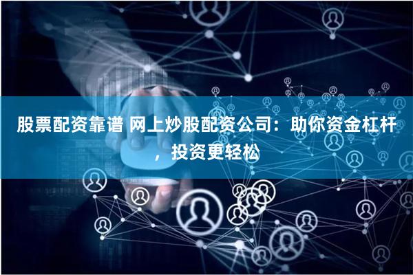 股票配资靠谱 网上炒股配资公司：助你资金杠杆，投资更轻松