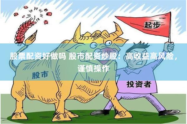 股票配资好做吗 股市配资炒股：高收益高风险，谨慎操作