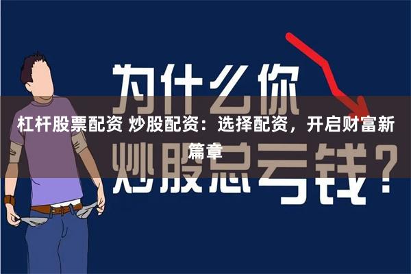 杠杆股票配资 炒股配资：选择配资，开启财富新篇章