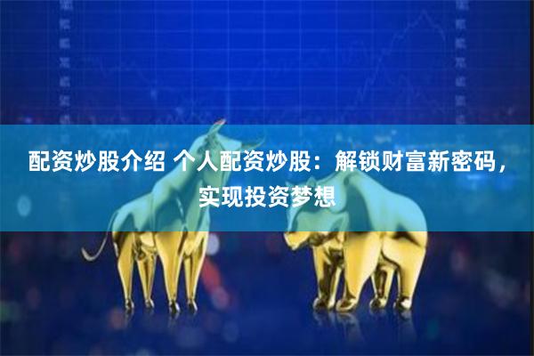 配资炒股介绍 个人配资炒股：解锁财富新密码，实现投资梦想