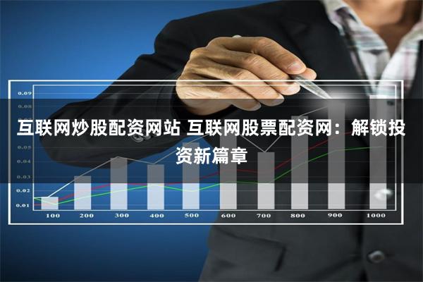 互联网炒股配资网站 互联网股票配资网：解锁投资新篇章