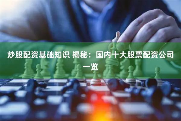 炒股配资基础知识 揭秘：国内十大股票配资公司一览