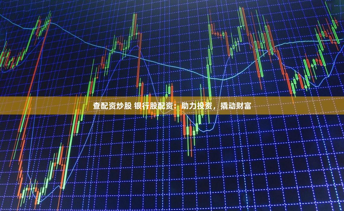 查配资炒股 银行股配资：助力投资，撬动财富