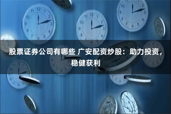 股票证券公司有哪些 广安配资炒股：助力投资，稳健获利