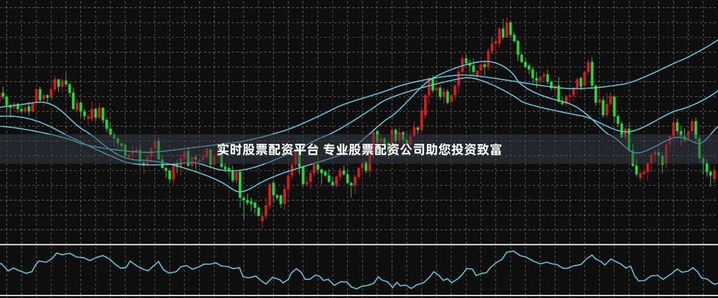实时股票配资平台 专业股票配资公司助您投资致富