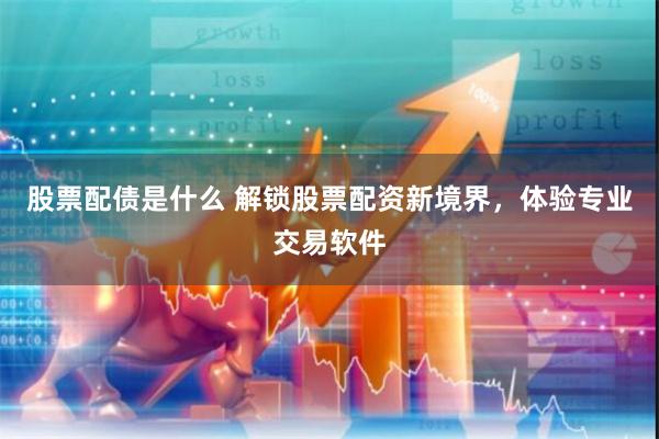 股票配债是什么 解锁股票配资新境界，体验专业交易软件